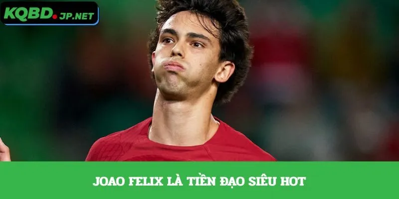 Joao Felix là tiền đạo siêu hot