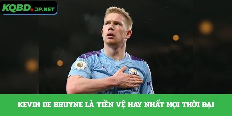 Kevin De Bruyne là tiền vệ hay nhất mọi thời đại