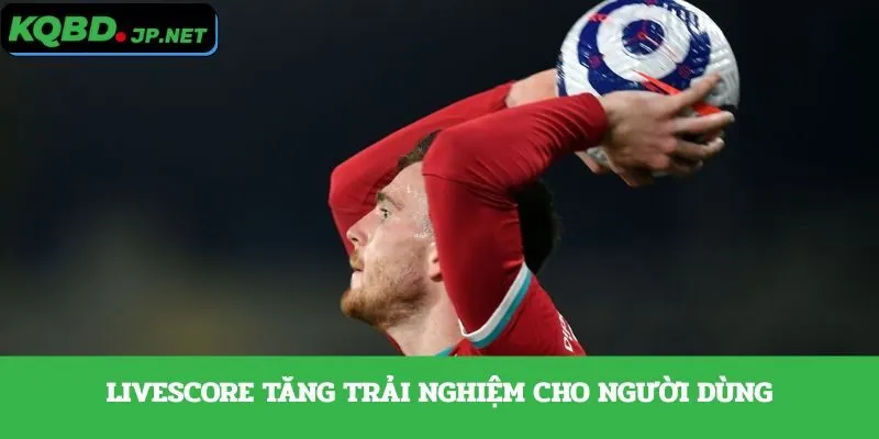 Livescore tăng trải nghiệm cho người dùng