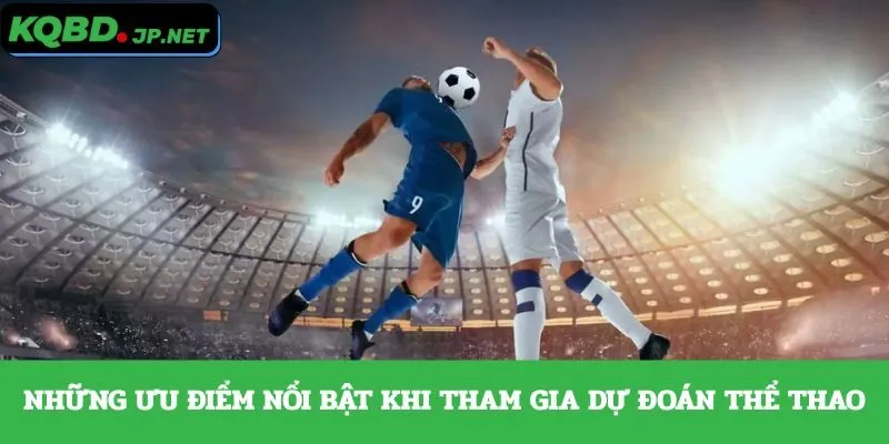 Những ưu điểm nổi bật khi tham gia dự đoán thể thao